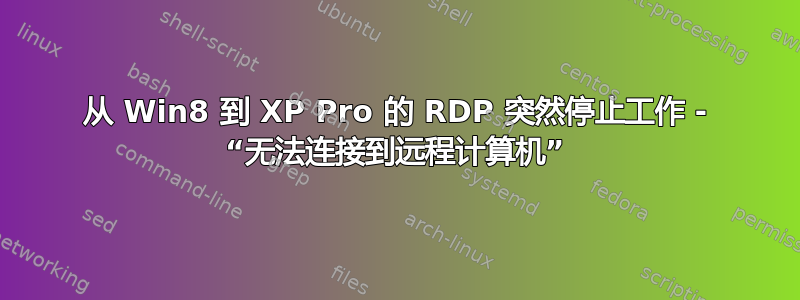 从 Win8 到 XP Pro 的 RDP 突然停止工作 - “无法连接到远程计算机”