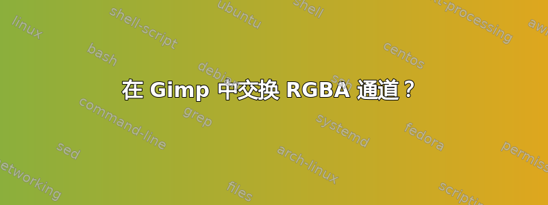 在 Gimp 中交换 RGBA 通道？