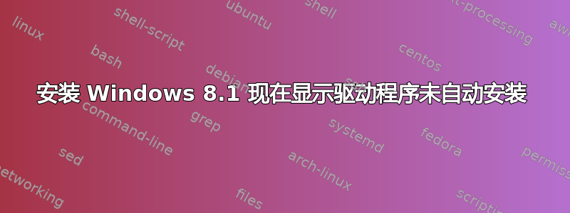 安装 Windows 8.1 现在显示驱动程序未自动安装