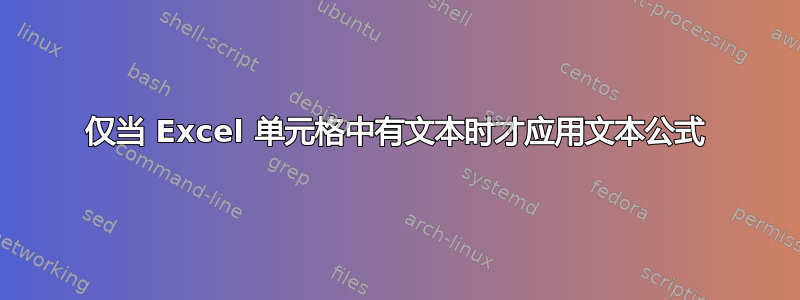 仅当 Excel 单元格中有文本时才应用文本公式