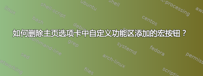 如何删除主页选项卡中自定义功能区添加的宏按钮？