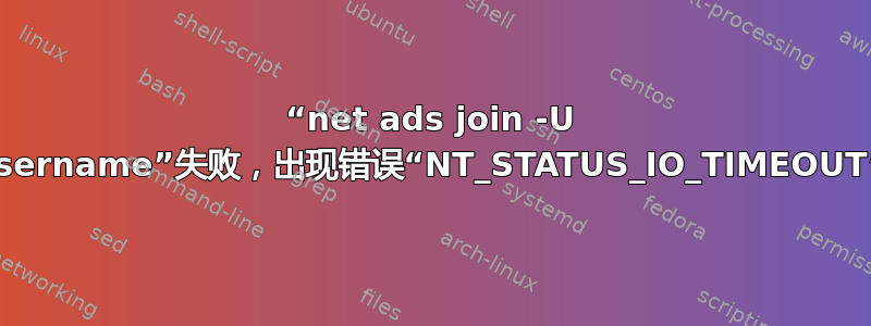 “net ads join -U username”失败，出现错误“NT_STATUS_IO_TIMEOUT”