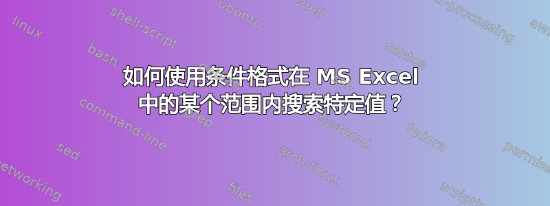 如何使用条件格式在 MS Excel 中的某个范围内搜索特定值？