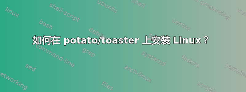 如何在 potato/toaster 上安装 Linux？