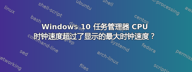 Windows 10 任务管理器 CPU 时钟速度超过了显示的最大时钟速度？