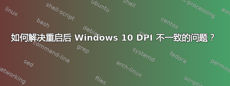 如何解决重启后 Windows 10 DPI 不一致的问题？