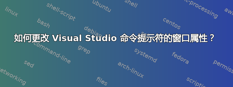 如何更改 Visual Studio 命令提示符的窗口属性？