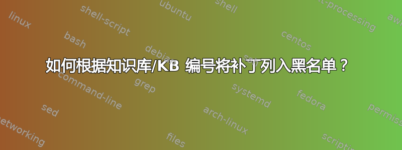 如何根据知识库/KB 编号将补丁列入黑名单？