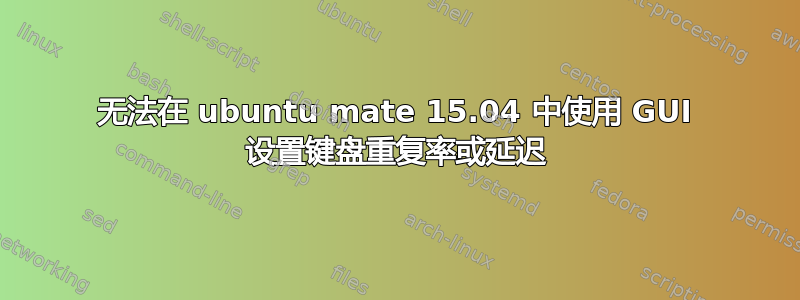 无法在 ubuntu mate 15.04 中使用 GUI 设置键盘重复率或延迟