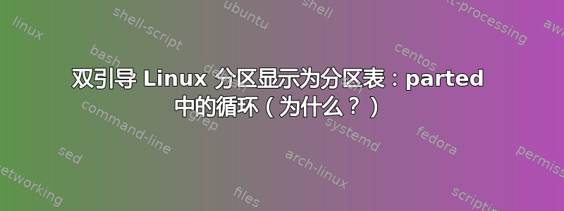 双引导 Linux 分区显示为分区表：parted 中的循环（为什么？）