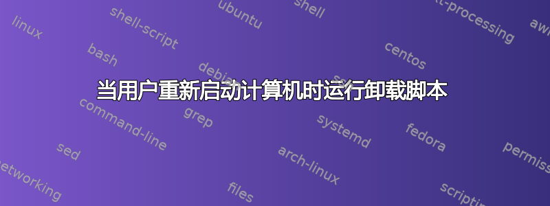 当用户重新启动计算机时运行卸载脚本