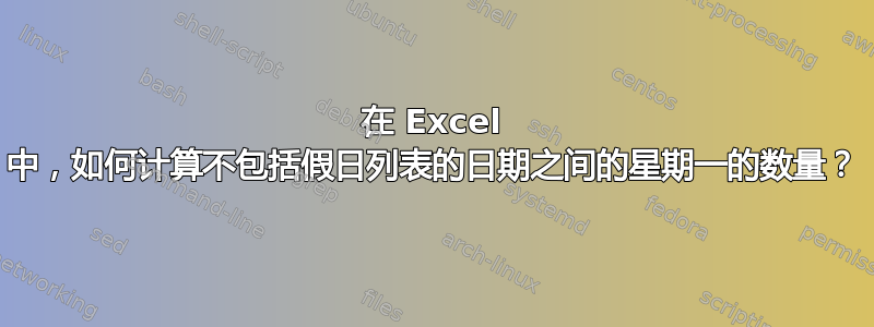 在 Excel 中，如何计算不包括假日列表的日期之间的星期一的数量？