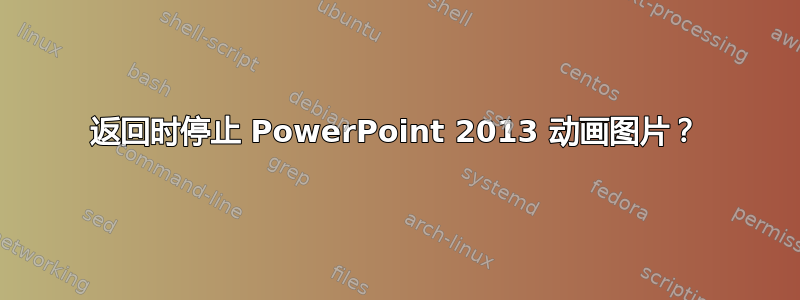 返回时停止 PowerPoint 2013 动画图片？