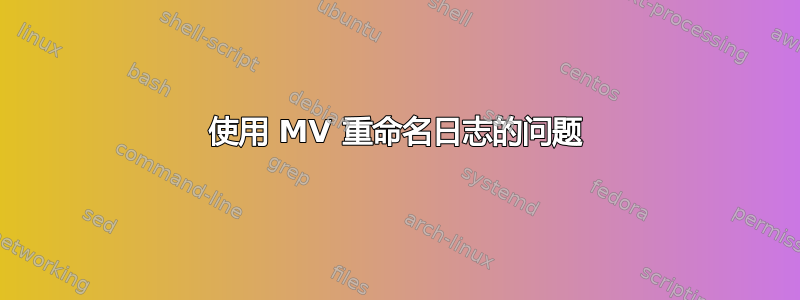 使用 MV 重命名日志的问题