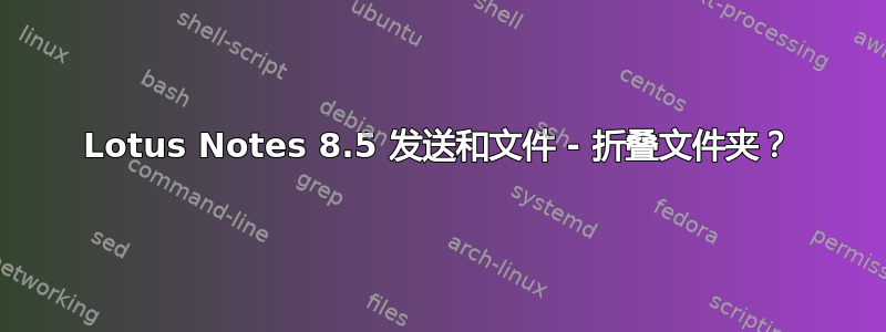 Lotus Notes 8.5 发送和文件 - 折叠文件夹？