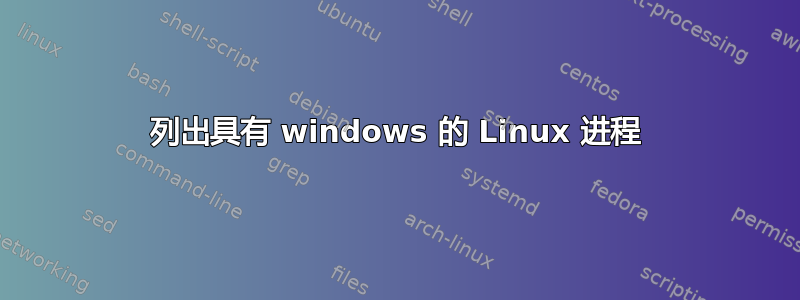 列出具有 windows 的 Linux 进程