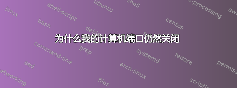 为什么我的计算机端口仍然关闭