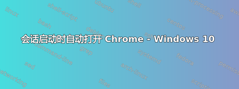 会话启动时自动打开 Chrome - Windows 10