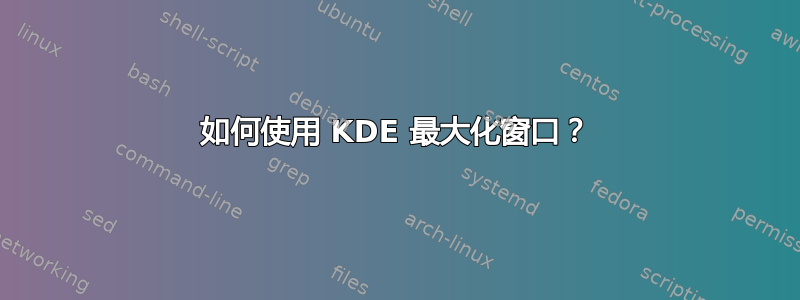 如何使用 KDE 最大化窗口？