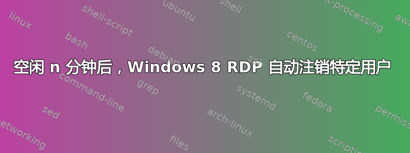 空闲 n 分钟后，Windows 8 RDP 自动注销特定用户