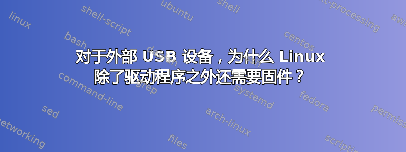 对于外部 USB 设备，为什么 Linux 除了驱动程序之外还需要固件？