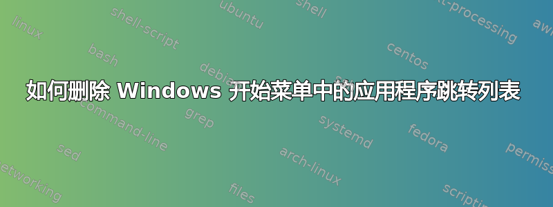 如何删除 Windows 开始菜单中的应用程序跳转列表