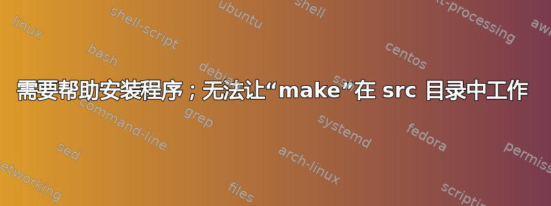 需要帮助安装程序；无法让“make”在 src 目录中工作