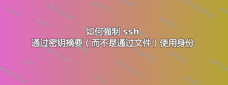 如何强制 ssh 通过密钥摘要（而不是通过文件）使用身份