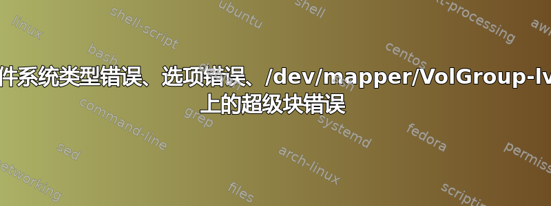 挂载：文件系统类型错误、选项错误、/dev/mapper/VolGroup-lv_home 上的超级块错误