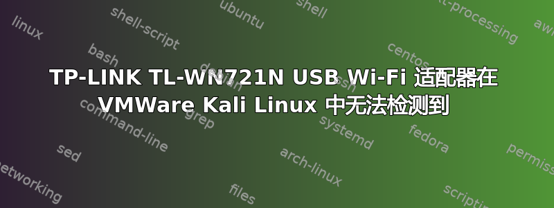 TP-LINK TL-WN721N USB Wi-Fi 适配器在 VMWare Kali Linux 中无法检测到