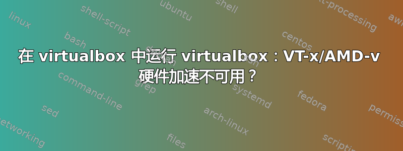 在 virtualbox 中运行 virtualbox：VT-x/AMD-v 硬件加速不可用？