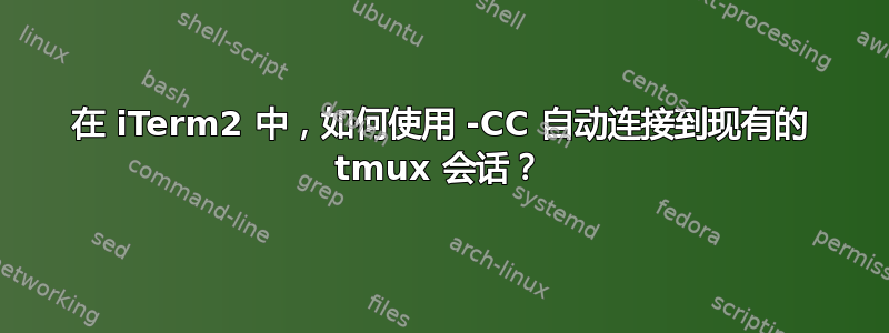 在 iTerm2 中，如何使用 -CC 自动连接到现有的 tmux 会话？