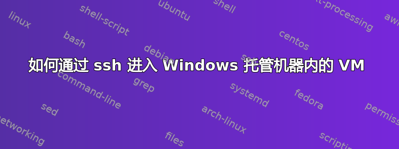 如何通过 ssh 进入 Windows 托管机器内的 VM