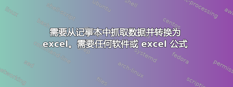 需要从记事本中抓取数据并转换为 excel。需要任何软件或 excel 公式