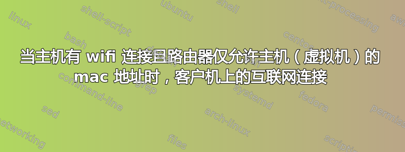 当主机有 wifi 连接且路由器仅允许主机（虚拟机）的 mac 地址时，客户机上的互联网连接