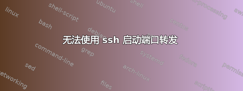 无法使用 ssh 启动端口转发