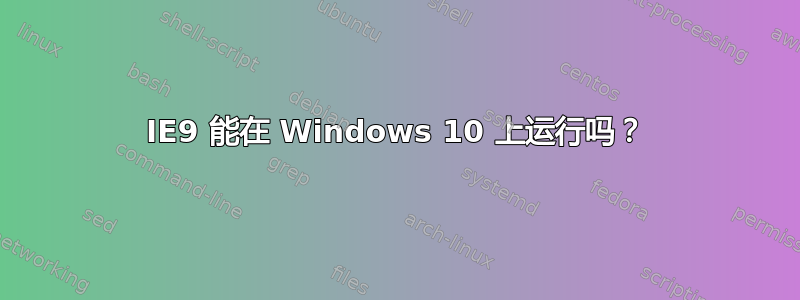 IE9 能在 Windows 10 上运行吗？