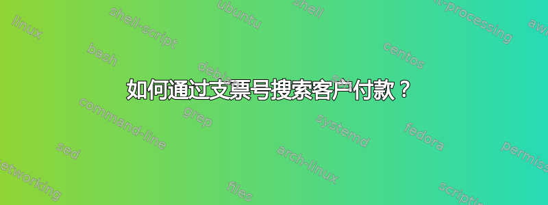 如何通过支票号搜索客户付款？