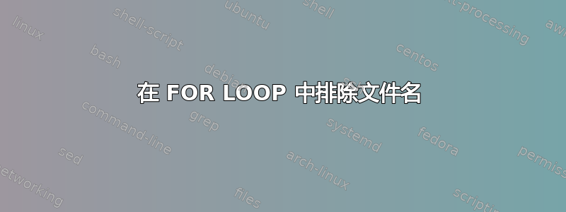 在 FOR LOOP 中排除文件名