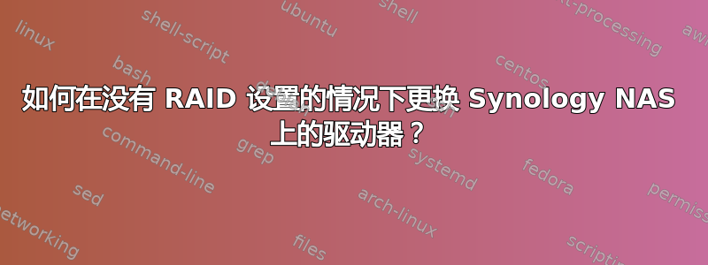 如何在没有 RAID 设置的情况下更换 Synology NAS 上的驱动器？