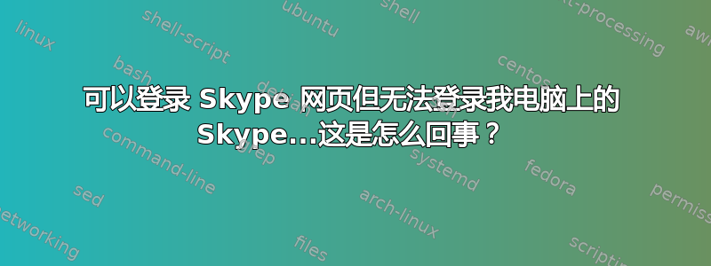 可以登录 Skype 网页但无法登录我电脑上的 Skype...这是怎么回事？