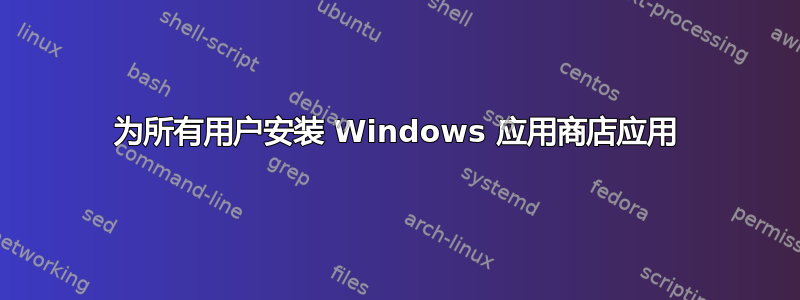 为所有用户安装 Windows 应用商店应用