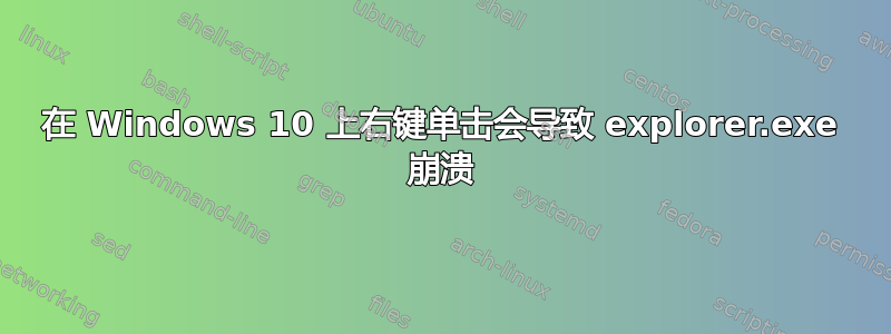 在 Windows 10 上右键单击会导致 explorer.exe 崩溃