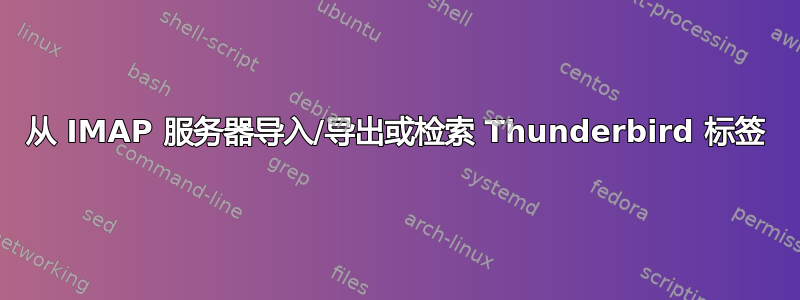 从 IMAP 服务器导入/导出或检索 Thunderbird 标签