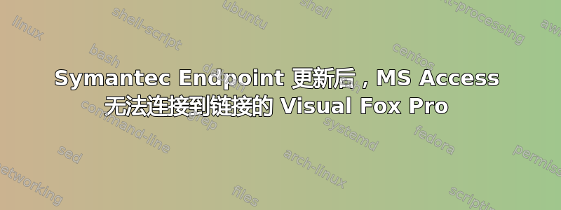 Symantec Endpoint 更新后，MS Access 无法连接到链接的 Visual Fox Pro