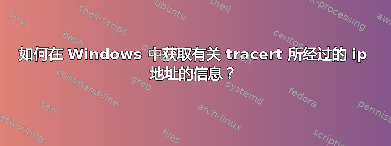 如何在 Windows 中获取有关 tracert 所经过的 ip 地址的信息？