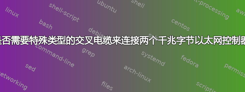 我是否需要特殊类型的交叉电缆来连接两个千兆字节以太网控制器？