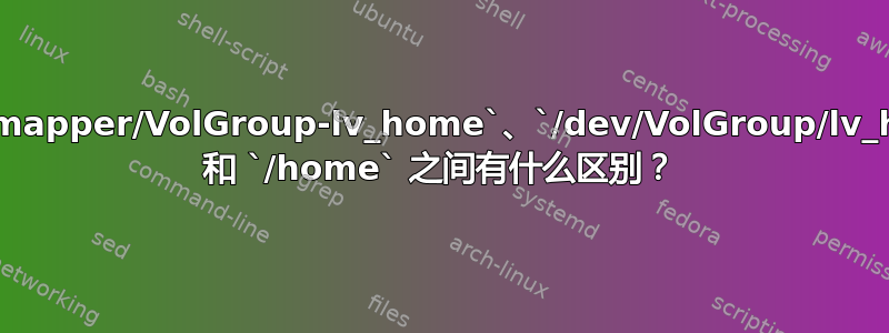 `/dev/mapper/VolGroup-lv_home`、`/dev/VolGroup/lv_home` 和 `/home` 之间有什么区别？