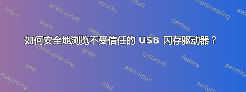 如何安全地浏览不受信任的 USB 闪存驱动器？