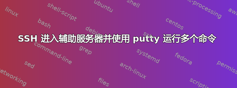 SSH 进入辅助服务器并使用 putty 运行多个命令